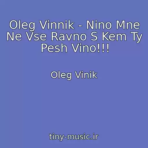 کاور آهنگ Oleg Vinnik - Nino Mne Ne Vse Ravno S Kem Ty Pesh Vino!!! از Oleg Vinik