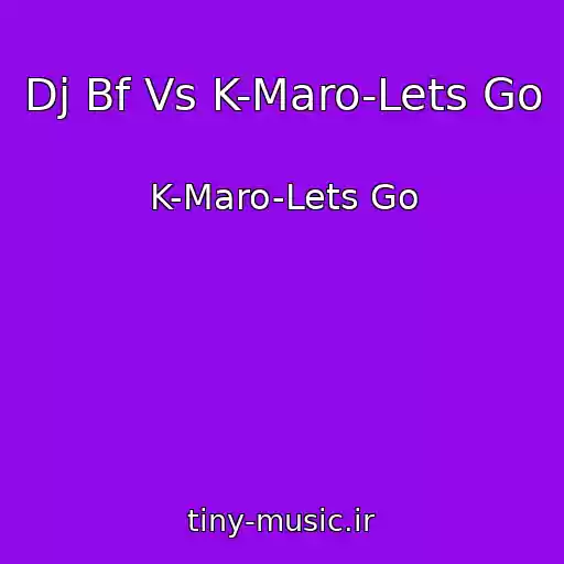 کاور آهنگ Dj Bf Vs K-Maro-Lets Go از K-Maro-Lets Go