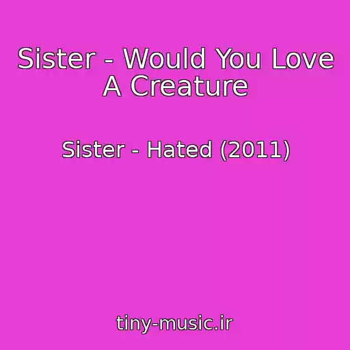 کاور آهنگ Sister - Would You Love A Creature از Sister - Hated (2011)