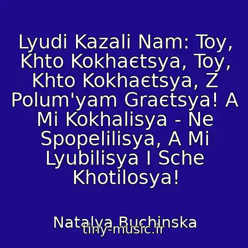 کاور آهنگ Lyudi Kazali Nam: Toy, Khto Kokhaєtsya, Toy, Khto Kokhaєtsya, Z Polum'yam Graєtsya! A Mi Kokhalisya - Ne Spopelilisya, A Mi Lyubilisya І Sche Khotіlosya! از Natalya Buchinska