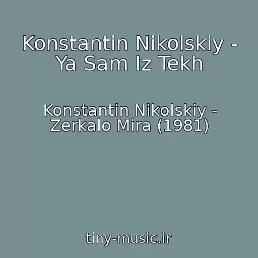 کاور آهنگ Konstantin Nikolskiy - Ya Sam Iz Tekh از Konstantin Nikolskiy - Zerkalo Mira (1981)