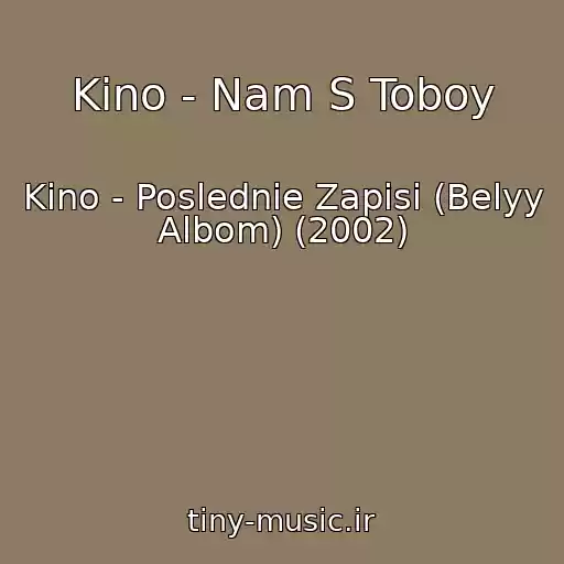 کاور آهنگ Kino - Nam S Toboy از Kino - Poslednie Zapisi (Belyy Albom) (2002)