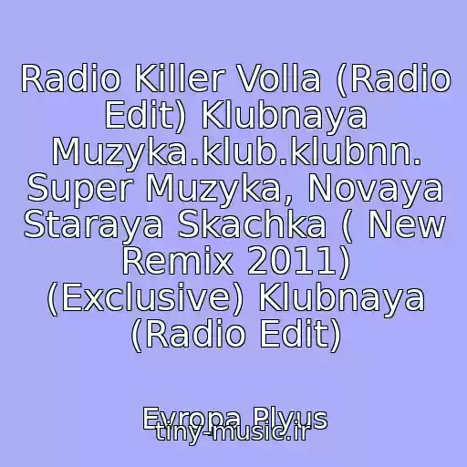 کاور آهنگ Radio Killer Volla (Radio Edit) Klubnaya Muzyka.klub.klubnn. Super Muzyka, Novaya Staraya Skachka ( New Remix 2011) (Exclusive) Klubnaya (Radio Edit) از Evropa Plyus