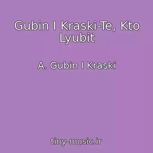 کاور آهنگ Gubin I Kraski-Te, Kto Lyubit از A. Gubin I Kraski
