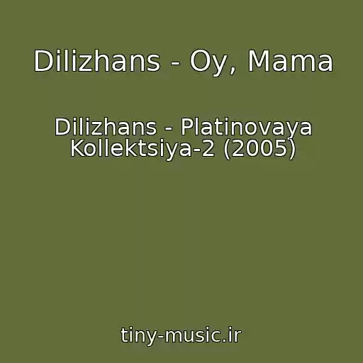 کاور آهنگ Dilizhans - Oy, Mama از Dilizhans - Platinovaya Kollektsiya-2 (2005)