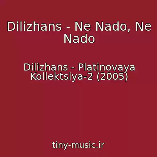 کاور آهنگ Dilizhans - Ne Nado, Ne Nado از Dilizhans - Platinovaya Kollektsiya-2 (2005)