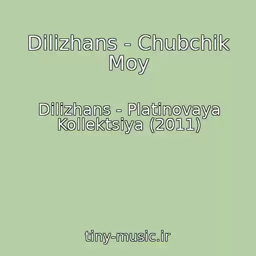 کاور آهنگ Dilizhans - Chubchik Moy از Dilizhans - Platinovaya Kollektsiya (2011)