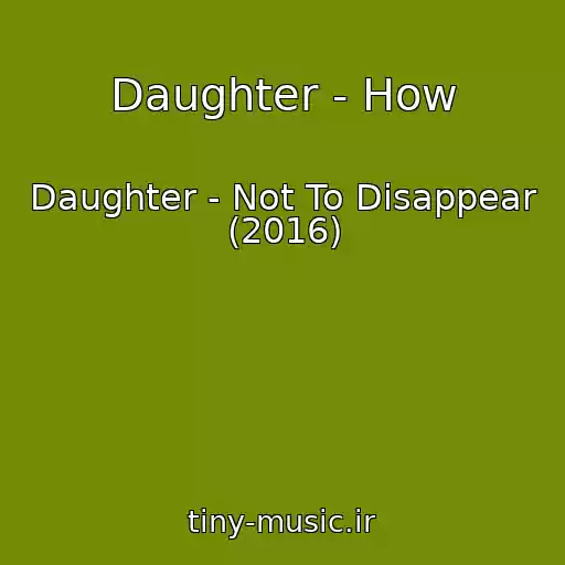 کاور آهنگ Daughter - How از Daughter - Not To Disappear (2016)