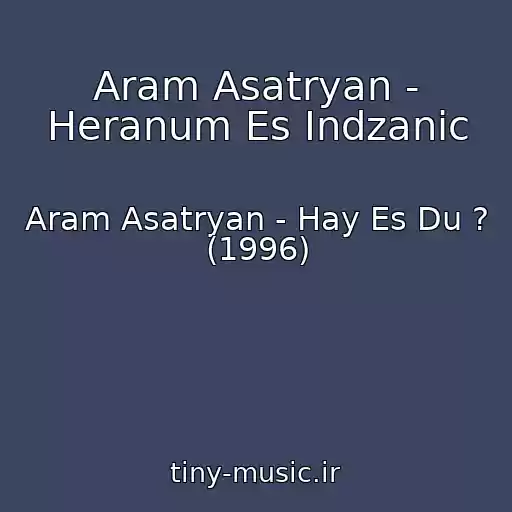 کاور آهنگ Aram Asatryan - Heranum Es Indzanic از Aram Asatryan - Hay Es Du ? (1996)
