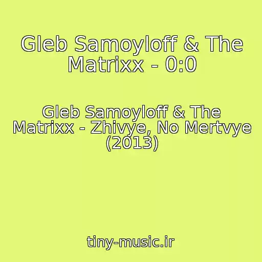 کاور آهنگ Gleb Samoyloff & The Matrixx - 0:0 از Gleb Samoyloff & The Matrixx - Zhivye, No Mertvye (2013)