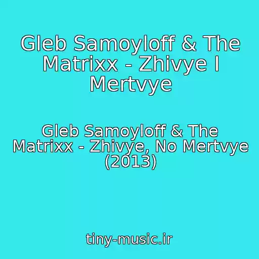 کاور آهنگ Gleb Samoyloff & The Matrixx - Zhivye I Mertvye از Gleb Samoyloff & The Matrixx - Zhivye, No Mertvye (2013)