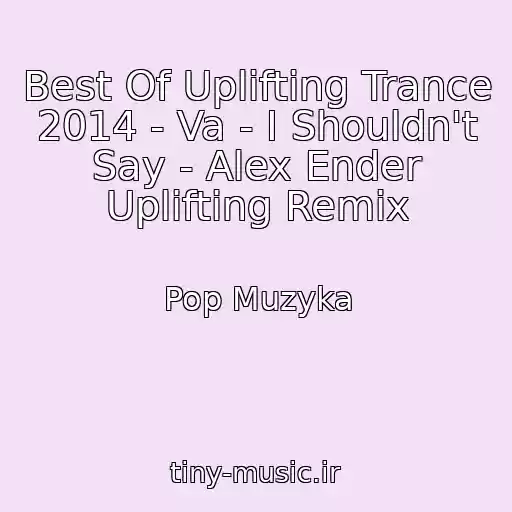 کاور آهنگ Best Of Uplifting Trance 2014 - Va - I Shouldn't Say - Alex Ender Uplifting Remix از Pop Muzyka