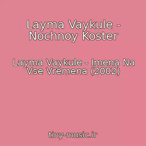کاور آهنگ Layma Vaykule - Nochnoy Koster از Layma Vaykule - Imena Na Vse Vremena (2002)