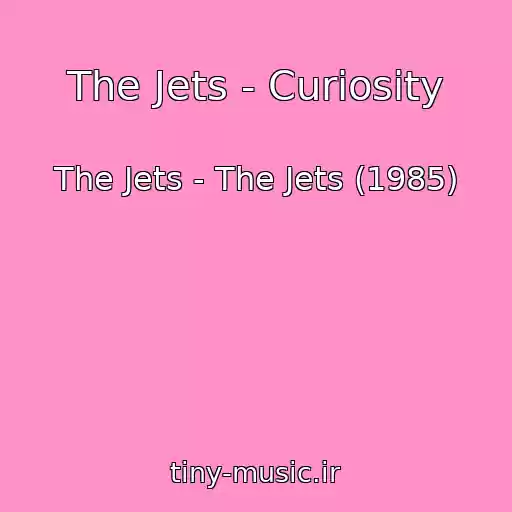 کاور آهنگ The Jets - Curiosity از The Jets - The Jets (1985)