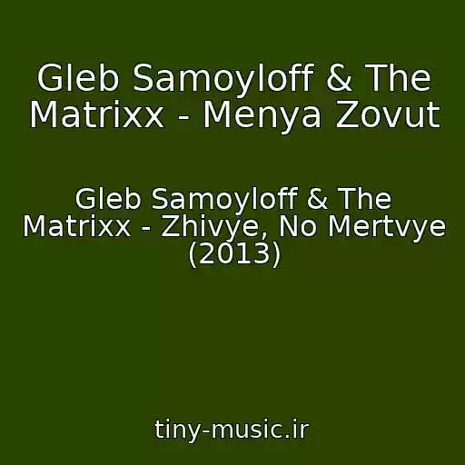 کاور آهنگ Gleb Samoyloff & The Matrixx - Menya Zovut از Gleb Samoyloff & The Matrixx - Zhivye, No Mertvye (2013)