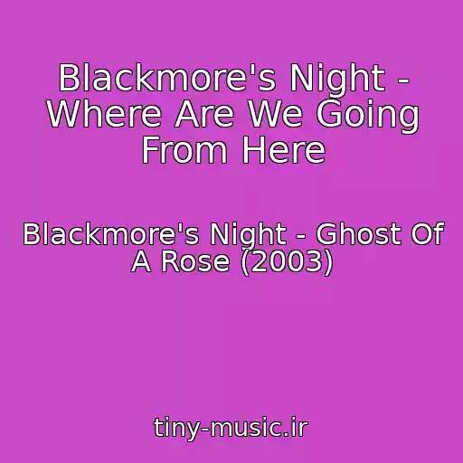کاور آهنگ Blackmore's Night - Where Are We Going From Here از Blackmore's Night - Ghost Of A Rose (2003)