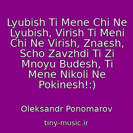 کاور آهنگ Lyubish Ti Mene Chi Ne Lyubish, Vіrish Ti Menі Chi Ne Vіrish, Znaєsh, Scho Zavzhdi Ti Zі Mnoyu Budesh, Ti Mene Nіkoli Ne Pokinesh!:) از Oleksandr Ponomarov