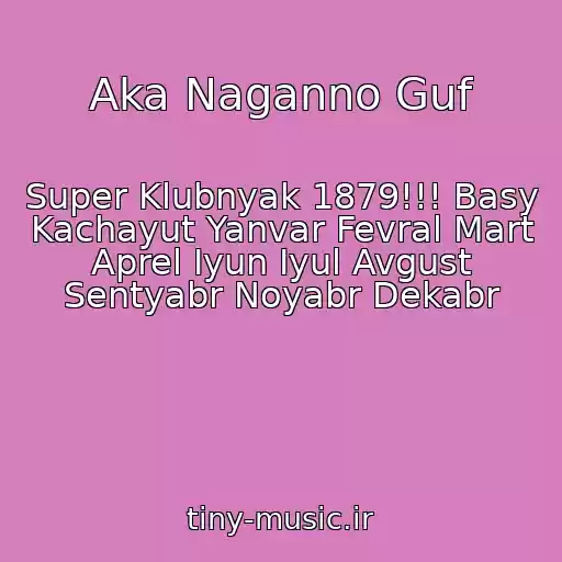 کاور آهنگ Aka Naganno Guf از Super Klubnyak 1879!!! Basy Kachayut Yanvar Fevral Mart Aprel Iyun Iyul Avgust Sentyabr Noyabr Dekabr