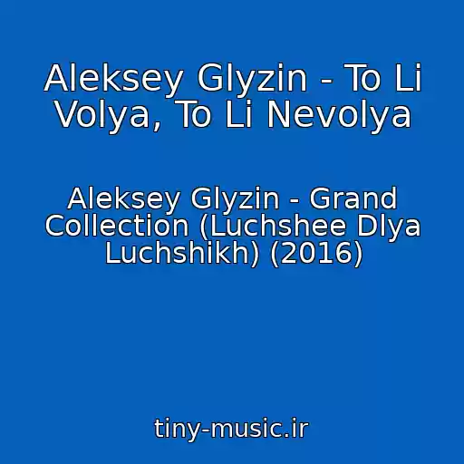 کاور آهنگ Aleksey Glyzin - To Li Volya, To Li Nevolya از Aleksey Glyzin - Grand Collection (Luchshee Dlya Luchshikh) (2016)