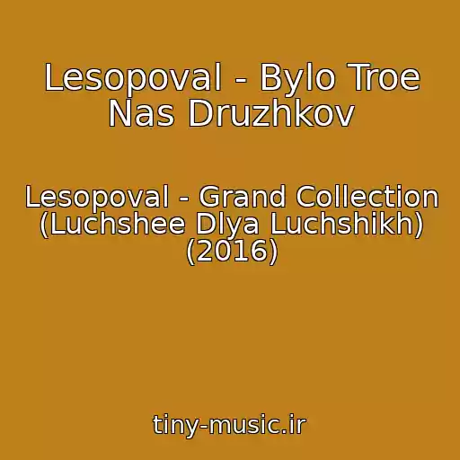 کاور آهنگ Lesopoval - Bylo Troe Nas Druzhkov از Lesopoval - Grand Collection (Luchshee Dlya Luchshikh) (2016)