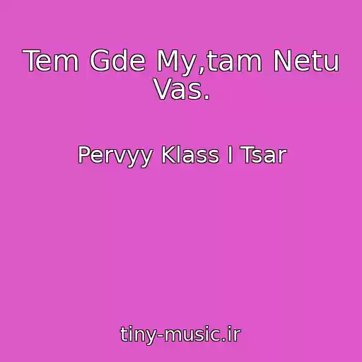 کاور آهنگ Tem Gde My,tam Netu Vas. از Pervyy Klass I Tsar