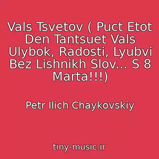 کاور آهنگ Vals Tsvetov ( Puct Etot Den Tantsuet Vals Ulybok, Radosti, Lyubvi Bez Lishnikh Slov... S 8 Marta!!!) از Petr Ilich Chaykovskiy