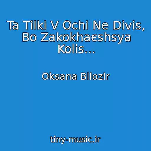 کاور آهنگ Ta Tіlki V Ochі Ne Divis, Bo Zakokhaєshsya Kolis... از Oksana Bіlozіr