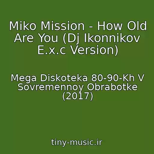 کاور آهنگ Miko Mission - How Old Are You (Dj Ikonnikov E.x.c Version) از Mega Diskoteka 80-90-Kh V Sovremennoy Obrabotke (2017)
