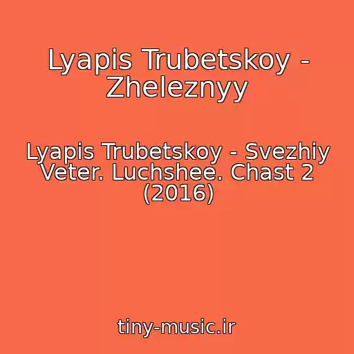 کاور آهنگ Lyapis Trubetskoy - Zheleznyy از Lyapis Trubetskoy - Svezhiy Veter. Luchshee. Chast 2 (2016)