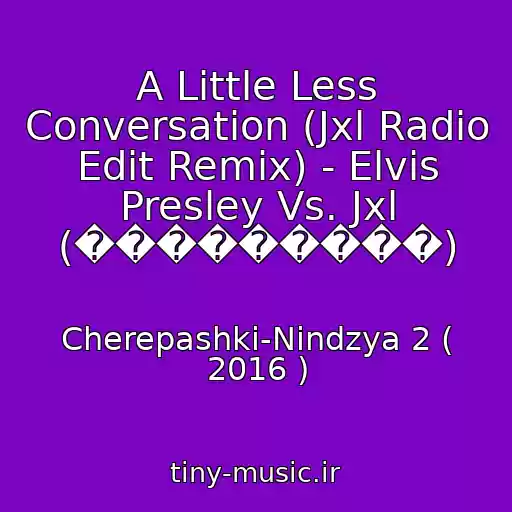 کاور آهنگ A Little Less Conversation (Jxl Radio Edit Remix) - Elvis Presley Vs. Jxl (���������) از Cherepashki-Nindzya 2 ( 2016 )