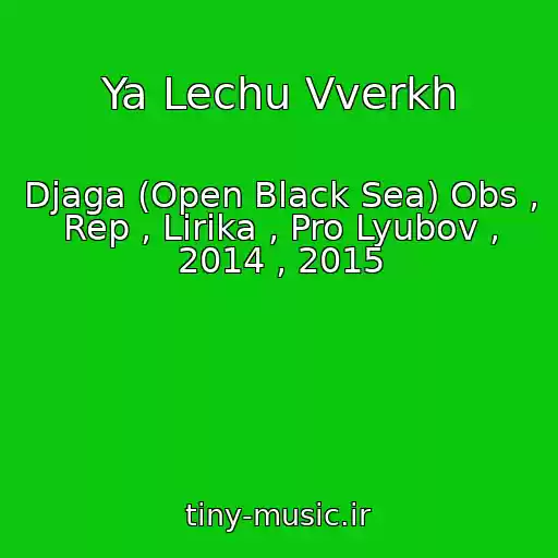 کاور آهنگ Ya Lechu Vverkh از Djaga (Open Black Sea) Obs , Rep , Lirika , Pro Lyubov , 2014 , 2015