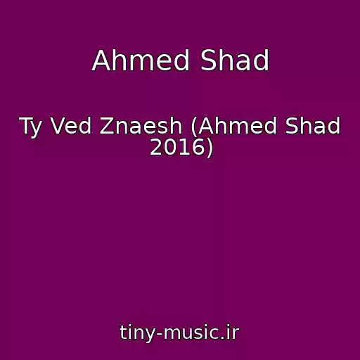 کاور آهنگ Ahmed Shad از Ty Ved Znaesh (Ahmed Shad 2016)