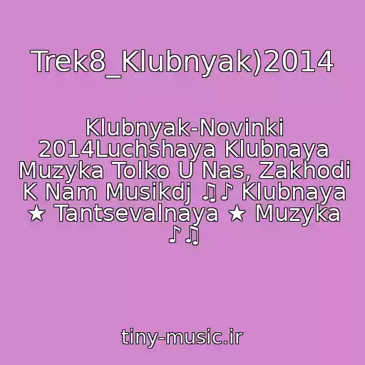 کاور آهنگ Trek8_Klubnyak)2014 از Klubnyak-Novinki 2014Luchshaya Klubnaya Muzyka Tolko U Nas, Zakhodi K Nam Musikdj ♫♪ Klubnaya ★ Tantsevalnaya ★ Muzyka ♪♫