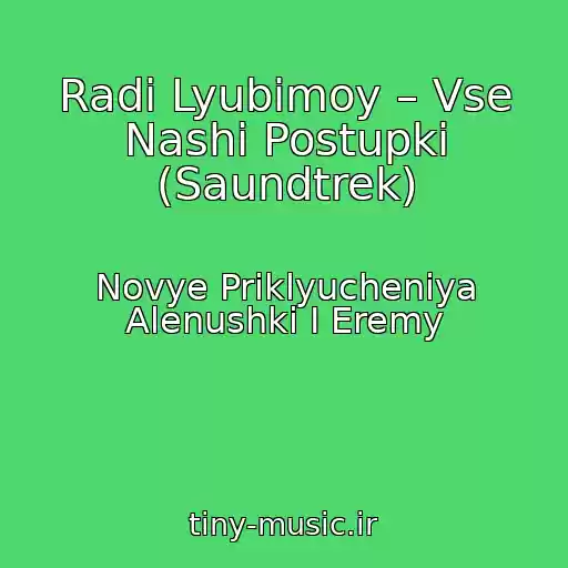کاور آهنگ Radi Lyubimoy – Vse Nashi Postupki (Saundtrek) از Novye Priklyucheniya Alenushki I Eremy