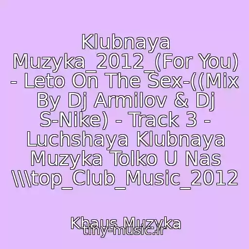 کاور آهنگ Klubnaya Muzyka_2012_(For You) - Leto On The Sex-((Mix By Dj Armilov & Dj S-Nike) - Track 3 - Luchshaya Klubnaya Muzyka Tolko U Nas \\\top_Club_Music_2012 از Khaus Muzyka