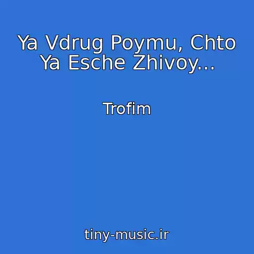 کاور آهنگ Ya Vdrug Poymu, Chto Ya Esche Zhivoy... از Trofim