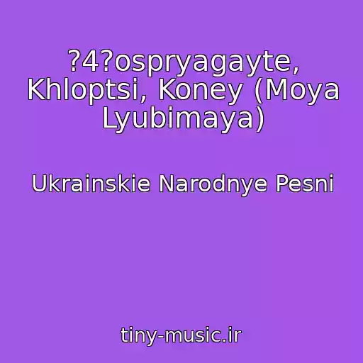 کاور آهنگ ?4?ospryagayte, Khloptsi, Koney (Moya Lyubimaya) از Ukrainskie Narodnye Pesni