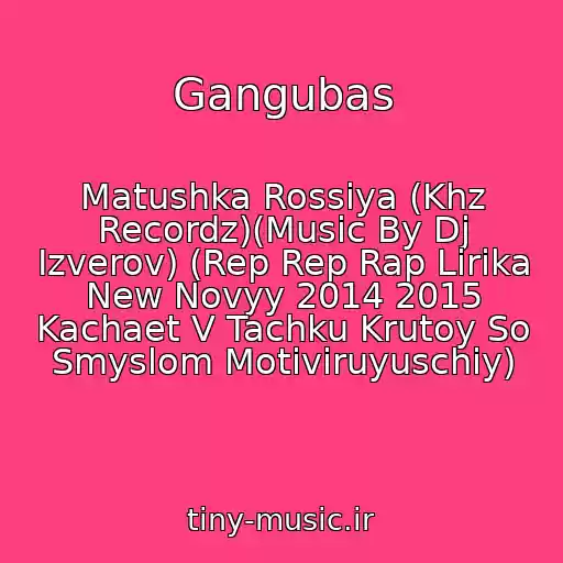 کاور آهنگ Gangubas از Matushka Rossiya (Khz Recordz)(Music By Dj Izverov) (Rep Rep Rap Lirika New Novyy 2014 2015 Kachaet V Tachku Krutoy So Smyslom Motiviruyuschiy)
