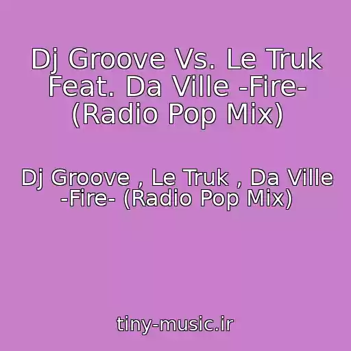 کاور آهنگ Dj Groove Vs. Le Truk Feat. Da Ville -Fire- (Radio Pop Mix) از Dj Groove , Le Truk , Da Ville -Fire- (Radio Pop Mix)