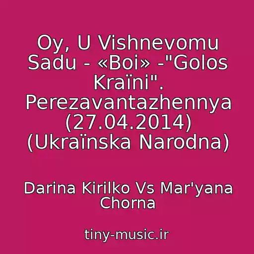 کاور آهنگ Oy, U Vishnevomu Sadu - «Boi» -"Golos Kraїni". Perezavantazhennya (27.04.2014) (Ukraїnska Narodna) از Darina Kirilko Vs Mar'yana Chorna