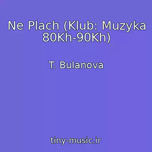 کاور آهنگ Ne Plach (Klub: Muzyka 80Kh-90Kh) از T. Bulanova