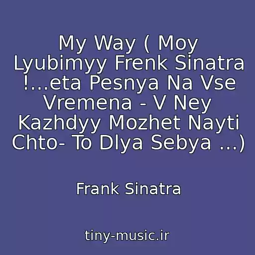 کاور آهنگ My Way ( Moy Lyubimyy Frenk Sinatra !...eta Pesnya Na Vse Vremena - V Ney Kazhdyy Mozhet Nayti Chto- To Dlya Sebya ...) از Frank Sinatra
