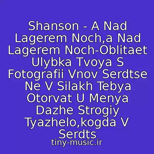 کاور آهنگ Shanson - A Nad Lagerem Noch,a Nad Lagerem Noch-Oblitaet Ulybka Tvoya S Fotografii Vnov Serdtse Ne V Silakh Tebya Otorvat U Menya Dazhe Strogiy Tyazhelo,kogda V Serdts از Detskaya Muzyka
