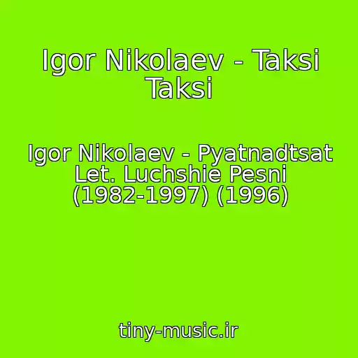 کاور آهنگ Igor Nikolaev - Taksi Taksi از Igor Nikolaev - Pyatnadtsat Let. Luchshie Pesni (1982-1997) (1996)