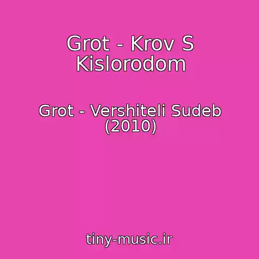 کاور آهنگ Grot - Krov S Kislorodom از Grot - Vershiteli Sudeb (2010)
