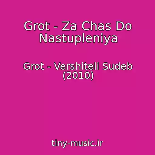 کاور آهنگ Grot - Za Chas Do Nastupleniya از Grot - Vershiteli Sudeb (2010)