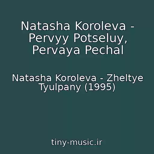 کاور آهنگ Natasha Koroleva - Pervyy Potseluy, Pervaya Pechal از Natasha Koroleva - Zheltye Tyulpany (1995)