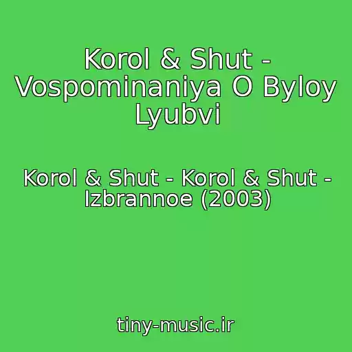کاور آهنگ Korol & Shut - Vospominaniya O Byloy Lyubvi از Korol & Shut - Korol & Shut - Izbrannoe (2003)