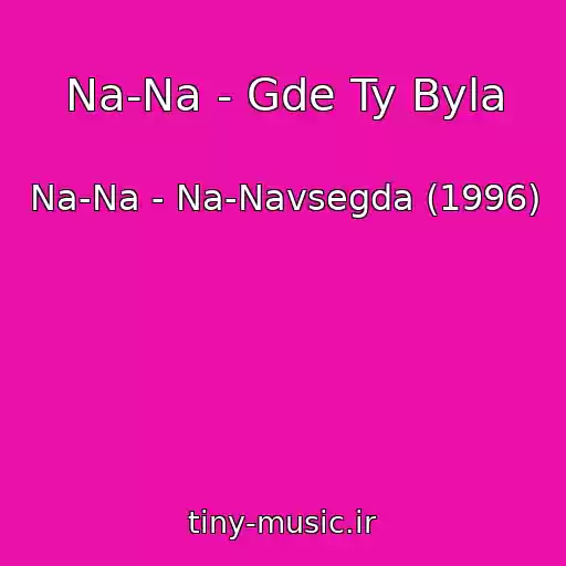 کاور آهنگ Na-Na - Gde Ty Byla از Na-Na - Na-Navsegda (1996)
