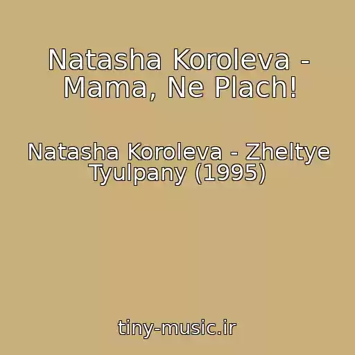 کاور آهنگ Natasha Koroleva - Mama, Ne Plach! از Natasha Koroleva - Zheltye Tyulpany (1995)